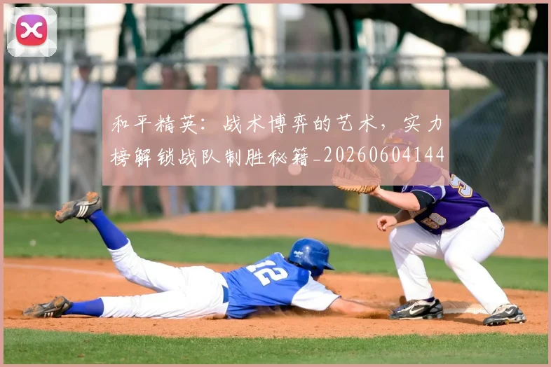 和平精英：战术博弈的艺术，实力榜解锁战队制胜秘籍_20260604144231