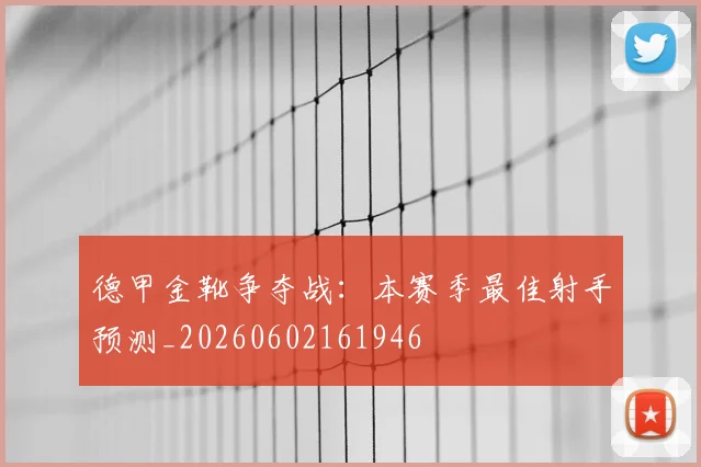 德甲金靴争夺战:本赛季最佳射手预测_20260602161946