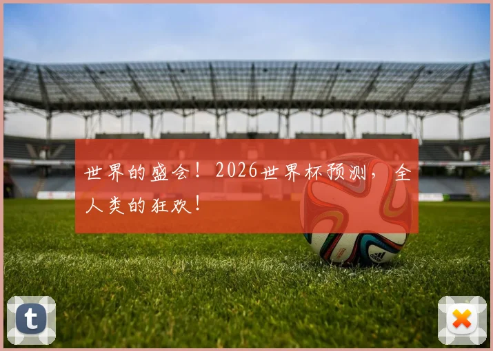 世界的盛会!2026世界杯预测,全人类的狂欢!