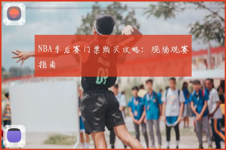 NBA季后赛门票购买攻略:现场观赛指南