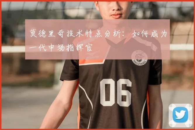 莫德里奇技术特点分析:如何成为一代中场指挥官