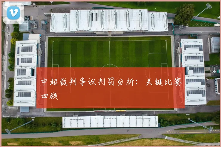 中超裁判争议判罚分析:关键比赛回顾