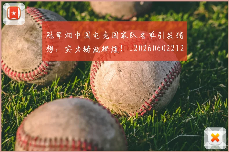 冠军相中国电竞国家队名单引发猜想,实力铸就辉煌!_20260602212415_20260704172838