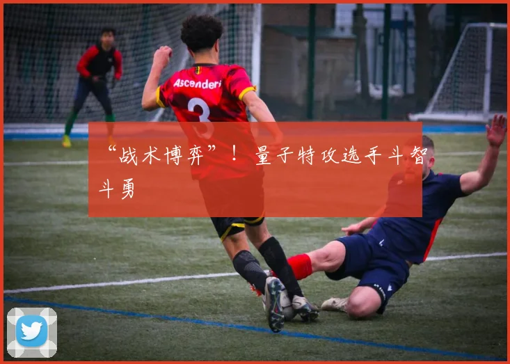 “战术博弈”!量子特攻选手斗智斗勇