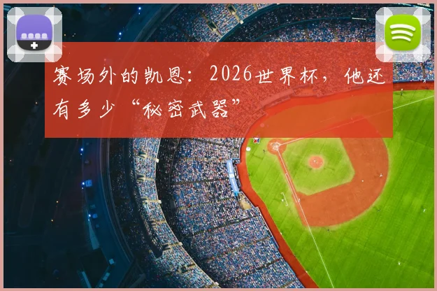 赛场外的凯恩:2026世界杯,他还有多少“秘密武器”