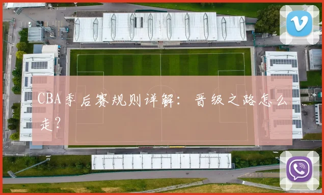 CBA季后赛规则详解:晋级之路怎么走?