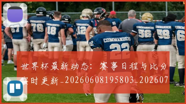 世界杯最新动态:赛事日程与比分实时更新_20260608195803_20260703203216