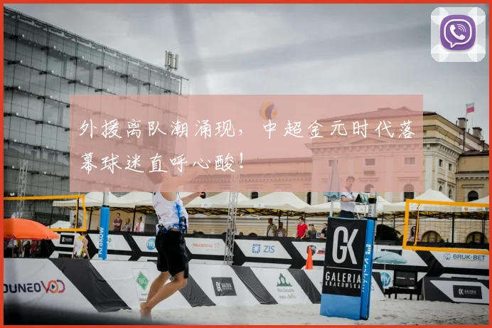 外援离队潮涌现，中超金元时代落幕球迷直呼心酸！