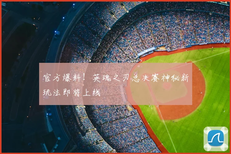 官方爆料！英魂之刃总决赛神秘新玩法即将上线