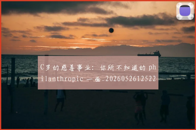 C罗的慈善事业:你所不知道的 philanthropic 一面_20260526125229