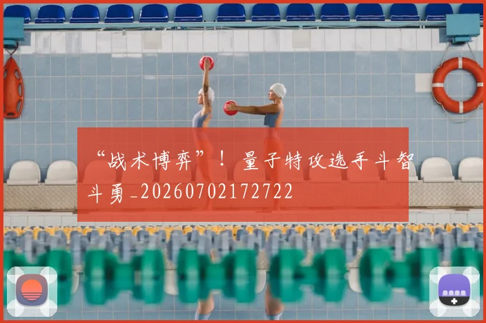 “战术博弈”！量子特攻选手斗智斗勇_20260702172722