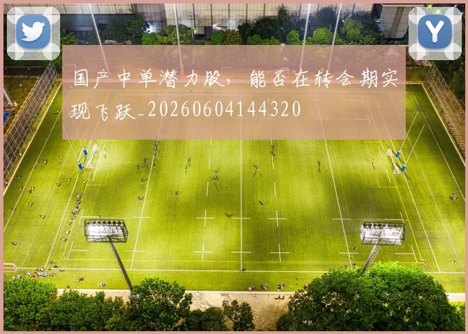 国产中单潜力股，能否在转会期实现飞跃_20260604144320