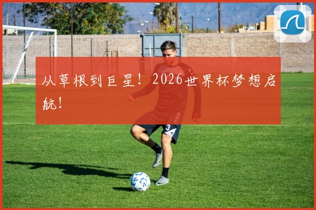 从草根到巨星!2026世界杯梦想启航!