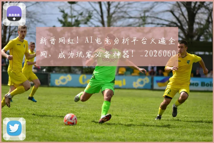 新晋网红!AI电竞分析平台火遍全网,成为玩家必备神器!_20260605181314