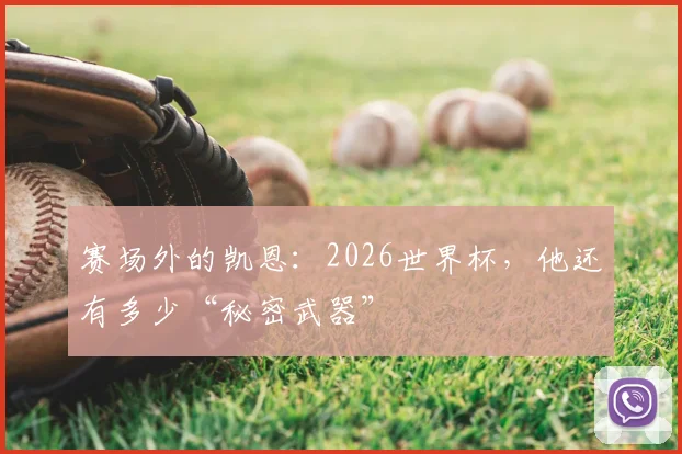 赛场外的凯恩:2026世界杯,他还有多少“秘密武器”