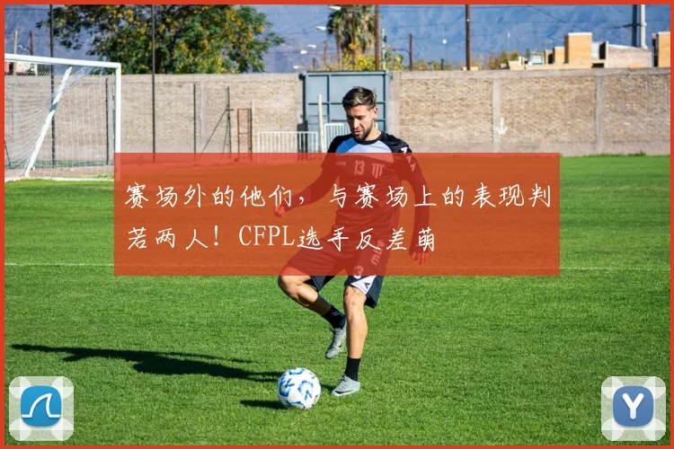 赛场外的他们,与赛场上的表现判若两人!CFPL选手反差萌