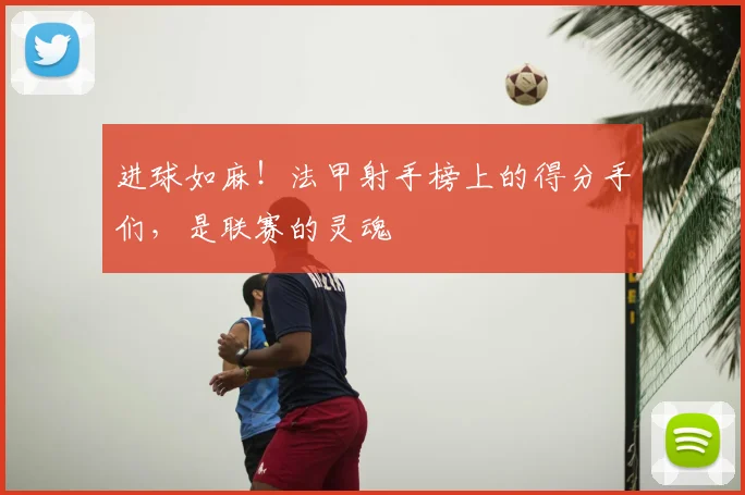 进球如麻!法甲射手榜上的得分手们,是联赛的灵魂