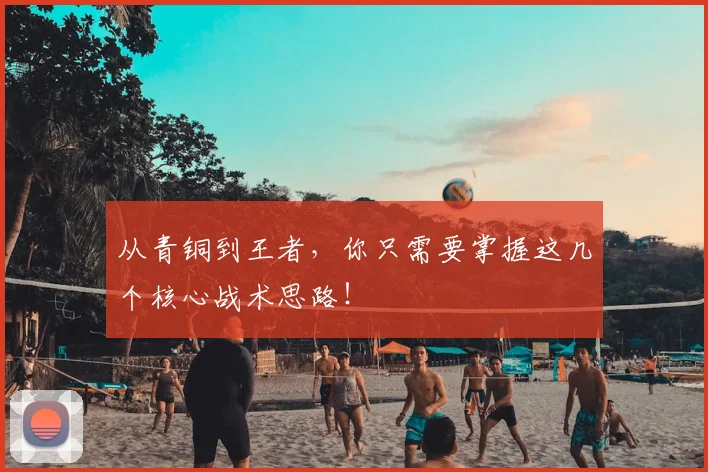 从青铜到王者，你只需要掌握这几个核心战术思路！