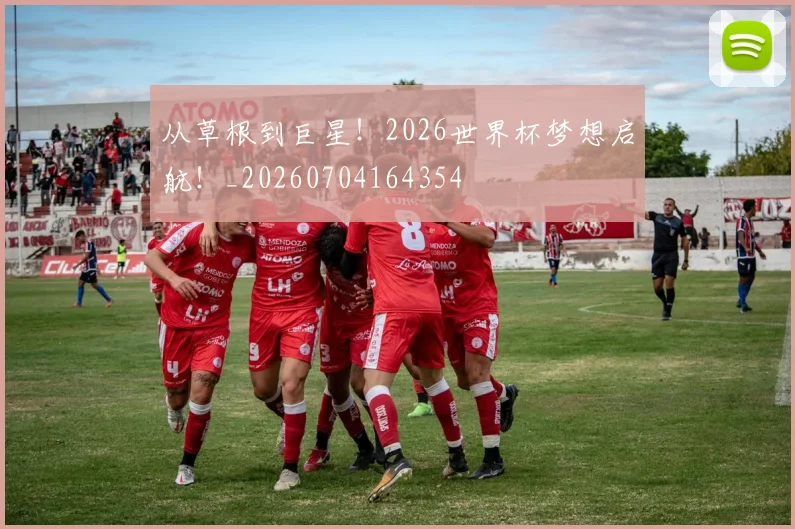 从草根到巨星!2026世界杯梦想启航!_20260704164354