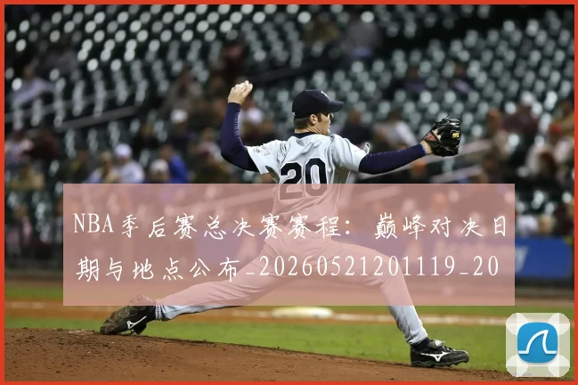 NBA季后赛总决赛赛程:巅峰对决日期与地点公布_20260521201119_20260702164226