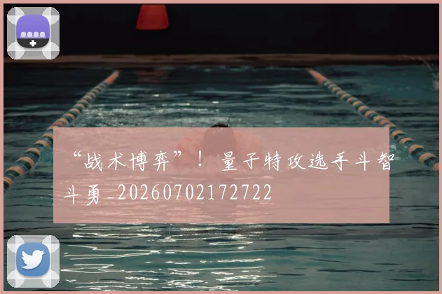 “战术博弈”!量子特攻选手斗智斗勇_20260702172722