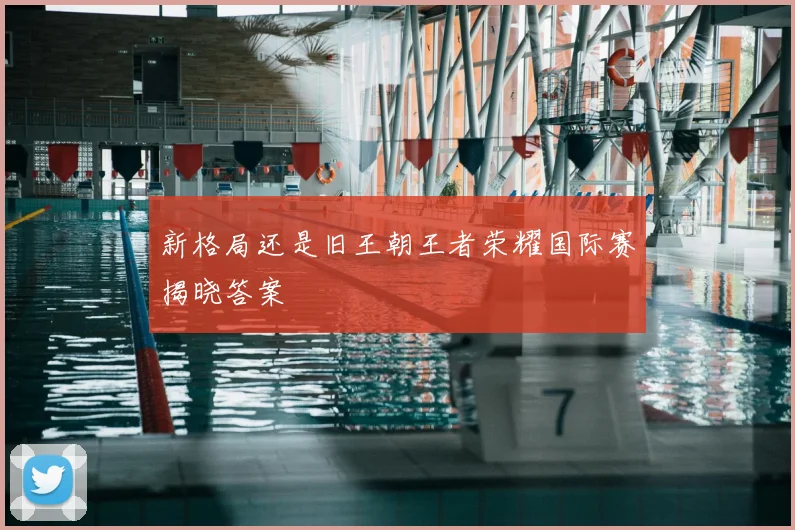 新格局还是旧王朝王者荣耀国际赛揭晓答案